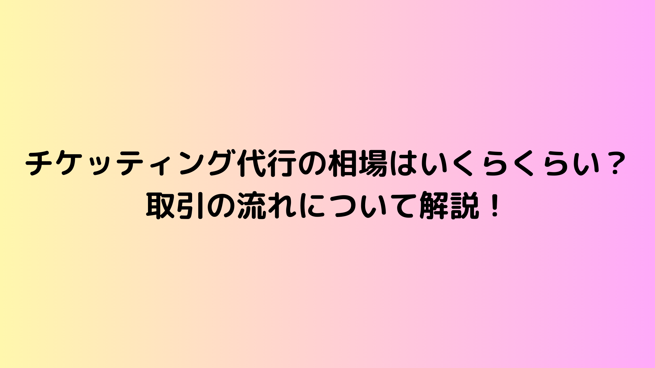 チケッティング代行の相場はいくらくらい？取引の流れについて解説！