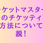 チケットマスターでのチケッティング方法について解説！