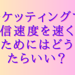 チケッティングで通信速度を速くするためにはどうしたらいい？