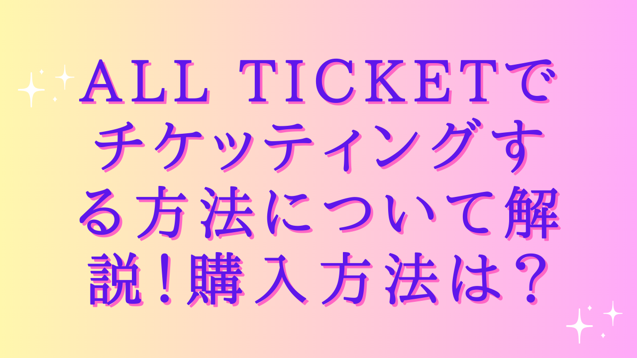 all ticketでチケッティングする方法について解説!購入方法は?