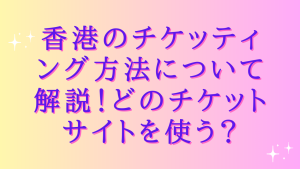 香港のチケッティング方法について解説!どのチケットサイトを使う?