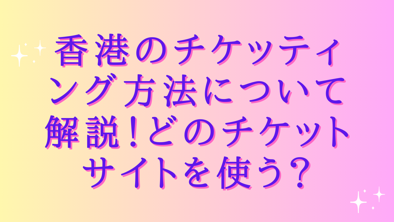 香港のチケッティング方法について解説!どのチケットサイトを使う?