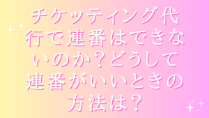 チケッティング代行で連番はできないのか?どうして連番がいいときの方法は?