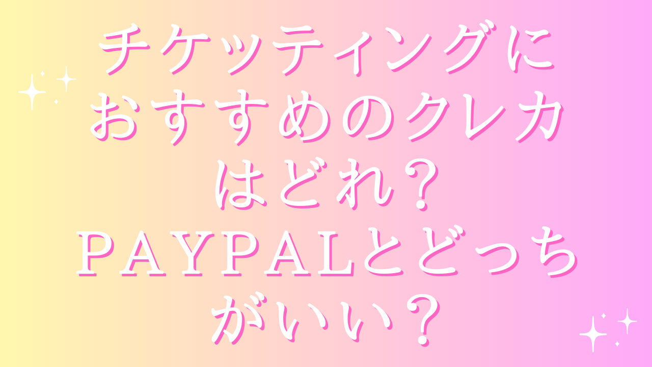 チケッティングにおすすめのクレカはどれ?paypalとどっちがいい?