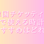韓国チケッティングで使える時計のおすすめはどれ？