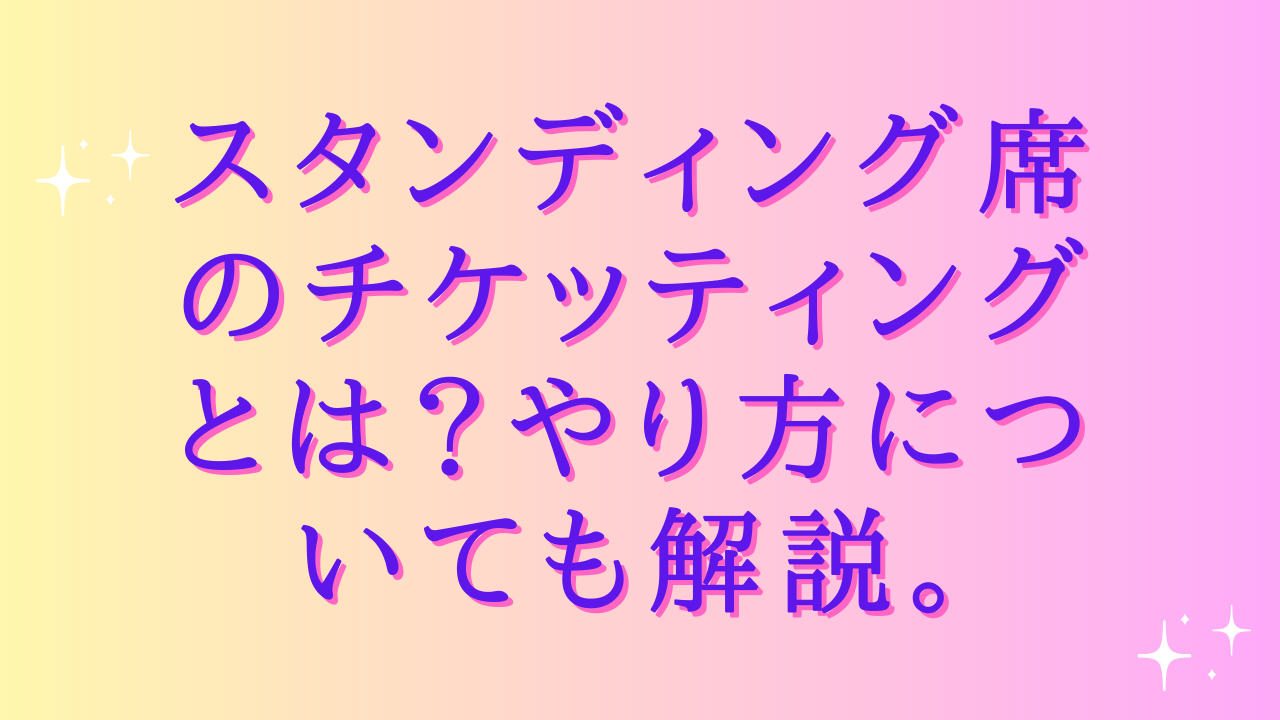 スタンディング席のチケッティングとは？やり方についても解説。